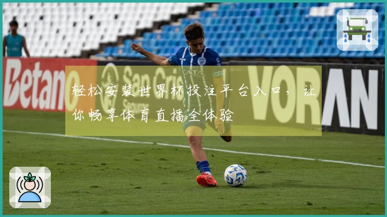 轻松安装世界杯投注平台入口，让你畅享体育直播全体验