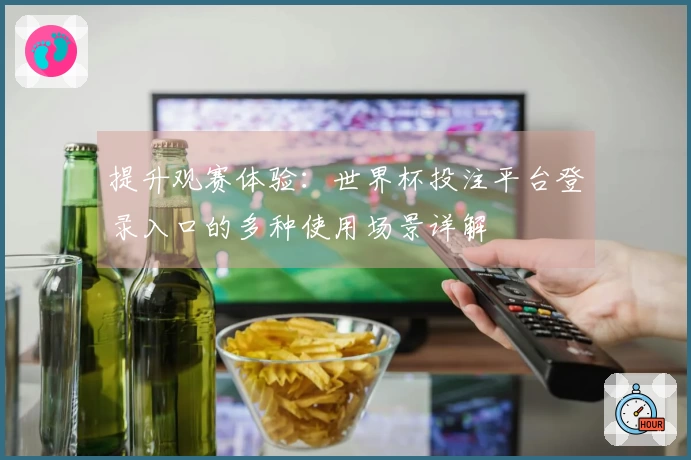 提升观赛体验：世界杯投注平台登录入口的多种使用场景详解
