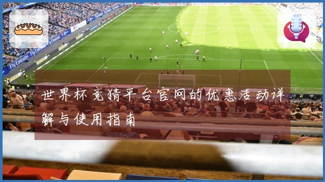 世界杯竞猜平台官网的优惠活动详解与使用指南