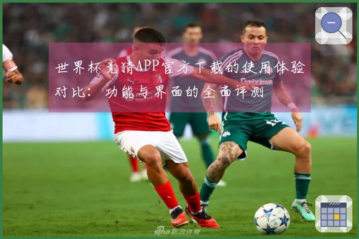 世界杯竞猜APP官方下载的使用体验对比：功能与界面的全面评测