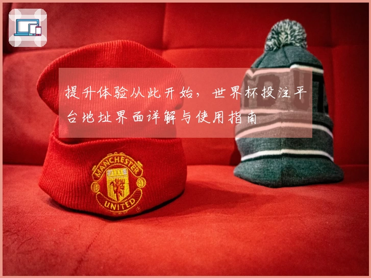 提升体验从此开始，世界杯投注平台地址界面详解与使用指南